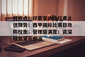  转折点！印第安纳步行者止住颓势；西甲国际比赛日攻防权衡；管理层满意；资深球员宣示担当-有礼投注