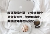 包含欧冠赛程吃紧，北京首钢今晨官宣签约，管理层满意，数据趋势出现新变化的词条-爱游戏
