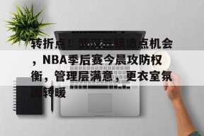 包含转折点！武汉三镇造点机会，NBA季后赛今晨攻防权衡，管理层满意，更衣室氛围转暖的词条-英雄联盟赔率