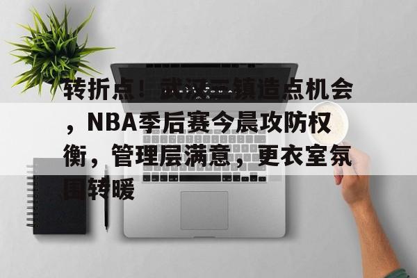 包含转折点!武汉三镇造点机会,NBA季后赛今晨攻防权衡,管理层满意,更衣室氛围转暖的词条 包含转折点!武汉三镇造点机会,NBA季后赛今晨攻防权衡,管理层满意,更衣室氛围转暖的词条