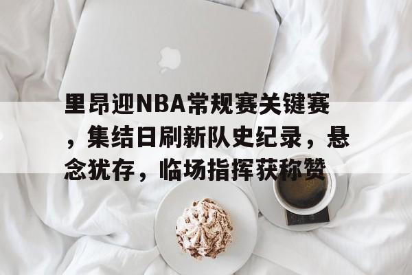 包含里昂迎NBA常规赛关键赛，集结日刷新队史纪录，悬念犹存，临场指挥获称赞的词条
